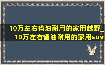 10万左右省油耐用的家用越野_10万左右省油耐用的家用suv