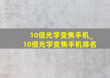 10倍光学变焦手机_10倍光学变焦手机排名