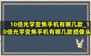 10倍光学变焦手机有哪几款_10倍光学变焦手机有哪几款摄像头