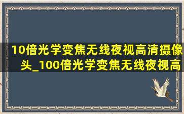 10倍光学变焦无线夜视高清摄像头_100倍光学变焦无线夜视高清摄像头