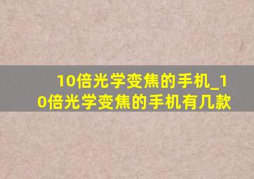 10倍光学变焦的手机_10倍光学变焦的手机有几款