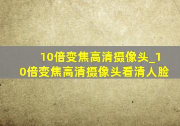 10倍变焦高清摄像头_10倍变焦高清摄像头看清人脸