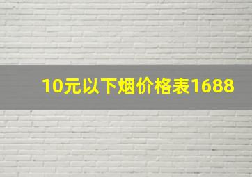 10元以下烟价格表1688