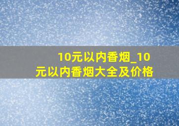 10元以内香烟_10元以内香烟大全及价格