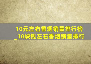 10元左右香烟销量排行榜_10块钱左右香烟销量排行