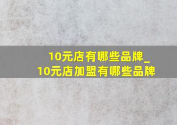 10元店有哪些品牌_10元店加盟有哪些品牌