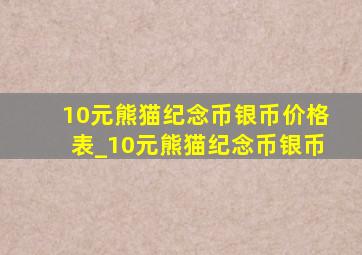 10元熊猫纪念币银币价格表_10元熊猫纪念币银币