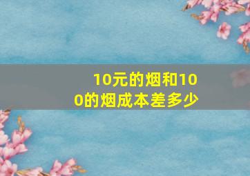 10元的烟和100的烟成本差多少