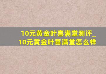 10元黄金叶喜满堂测评_10元黄金叶喜满堂怎么样