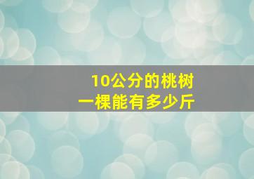 10公分的桃树一棵能有多少斤