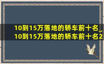 10到15万落地的轿车前十名_10到15万落地的轿车前十名2024