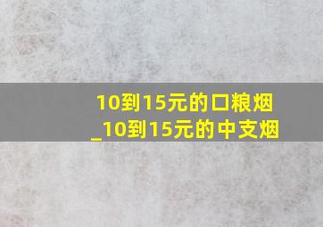 10到15元的口粮烟_10到15元的中支烟