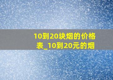 10到20块烟的价格表_10到20元的烟