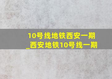 10号线地铁西安一期_西安地铁10号线一期