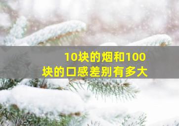 10块的烟和100块的口感差别有多大