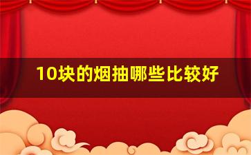 10块的烟抽哪些比较好