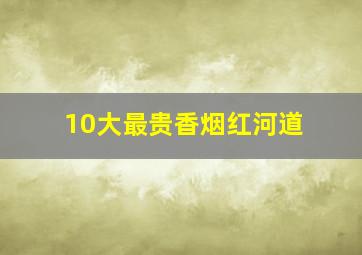 10大最贵香烟红河道