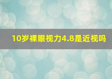 10岁裸眼视力4.8是近视吗