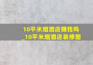 10平米烟酒店赚钱吗_10平米烟酒店装修图