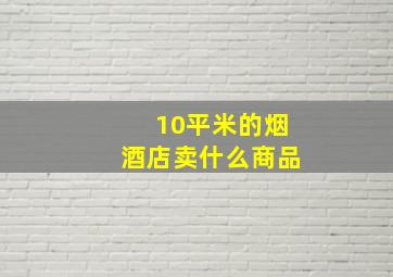 10平米的烟酒店卖什么商品