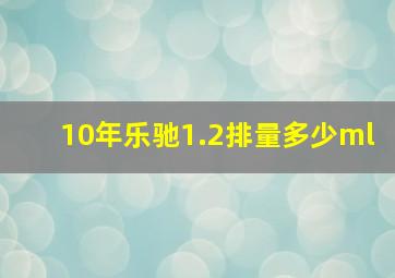 10年乐驰1.2排量多少ml