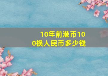 10年前港币100换人民币多少钱