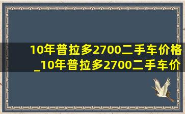 10年普拉多2700二手车价格_10年普拉多2700二手车价格多少