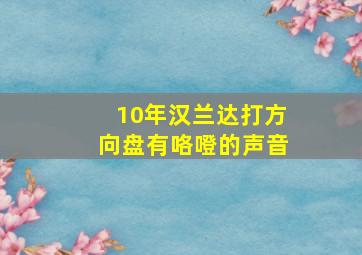 10年汉兰达打方向盘有咯噔的声音