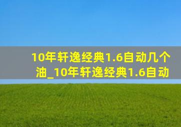 10年轩逸经典1.6自动几个油_10年轩逸经典1.6自动