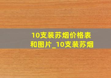 10支装苏烟价格表和图片_10支装苏烟