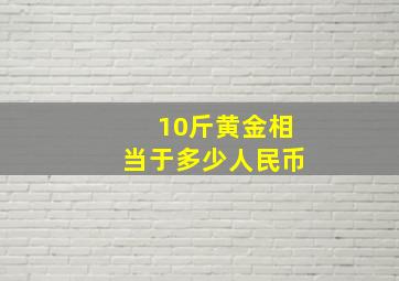 10斤黄金相当于多少人民币