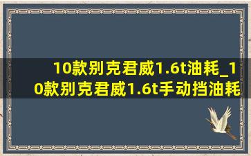 10款别克君威1.6t油耗_10款别克君威1.6t手动挡油耗