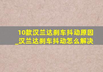 10款汉兰达刹车抖动原因_汉兰达刹车抖动怎么解决