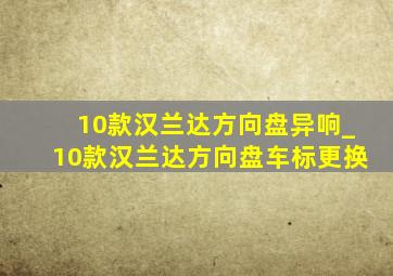 10款汉兰达方向盘异响_10款汉兰达方向盘车标更换