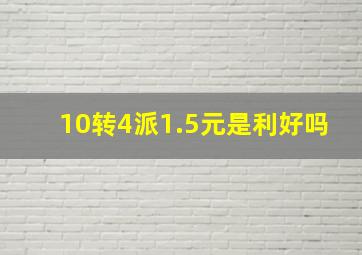 10转4派1.5元是利好吗