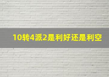 10转4派2是利好还是利空