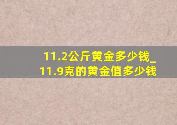 11.2公斤黄金多少钱_11.9克的黄金值多少钱