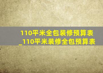 110平米全包装修预算表_110平米装修全包预算表