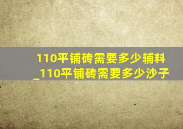 110平铺砖需要多少辅料_110平铺砖需要多少沙子