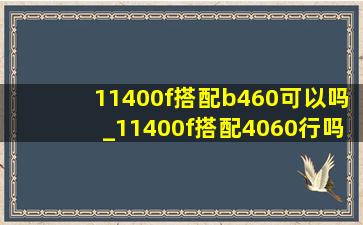 11400f搭配b460可以吗_11400f搭配4060行吗