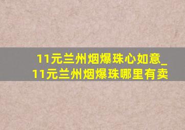 11元兰州烟爆珠心如意_11元兰州烟爆珠哪里有卖