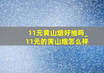 11元黄山烟好抽吗_11元的黄山烟怎么样