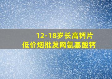 12-18岁长高钙片(低价烟批发网)氨基酸钙