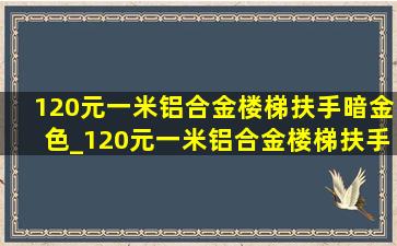 120元一米铝合金楼梯扶手暗金色_120元一米铝合金楼梯扶手灰色