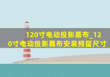 120寸电动投影幕布_120寸电动投影幕布安装预留尺寸