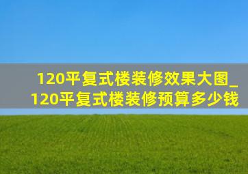 120平复式楼装修效果大图_120平复式楼装修预算多少钱