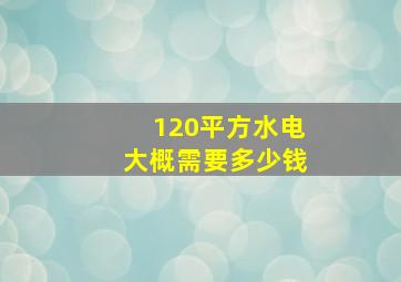 120平方水电大概需要多少钱