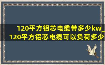 120平方铝芯电缆带多少kw_120平方铝芯电缆可以负荷多少kw