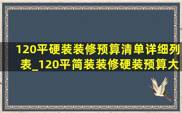 120平硬装装修预算清单详细列表_120平简装装修硬装预算大概多少钱