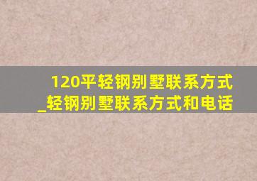 120平轻钢别墅联系方式_轻钢别墅联系方式和电话